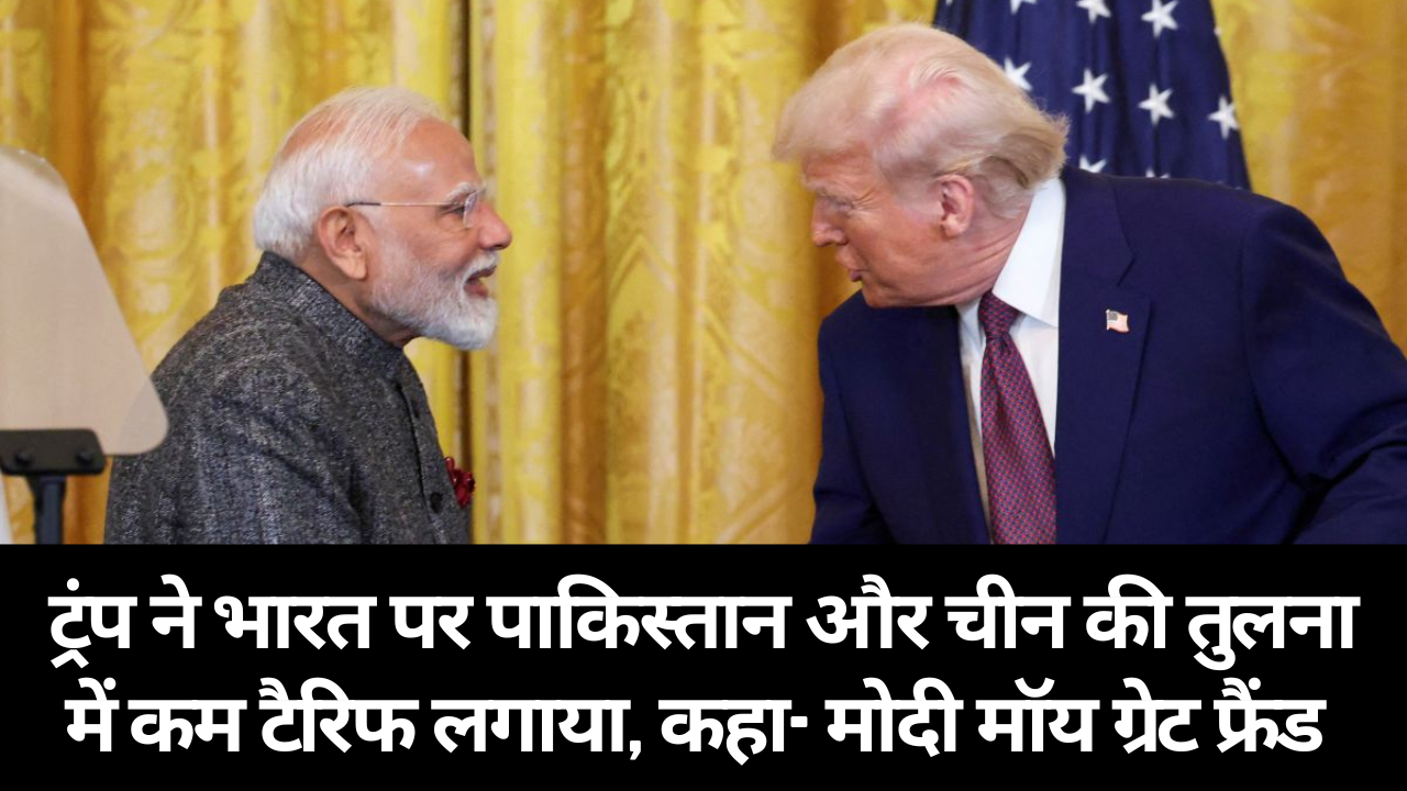 ट्रंप ने भारत पर पाकिस्तान और चीन की तुलना में कम टैरिफ लगाया, कहा- मोदी मॉय ग्रेट फ्रैंड